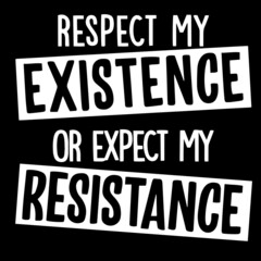 respect existence or expect my resistance on black background inspirational quotes,lettering design