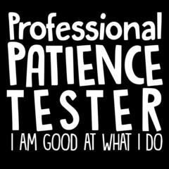 professional patience tester i am good at what i do on black background inspirational quotes,lettering design