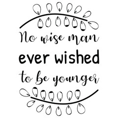  No wise man ever wished to be younger. Isolated Vector Quote
