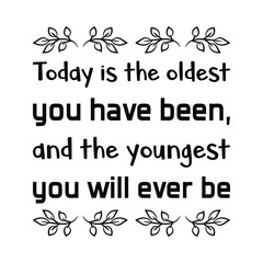  Today is the oldest you have been, and the youngest you will ever be. Isolated Vector Quote
