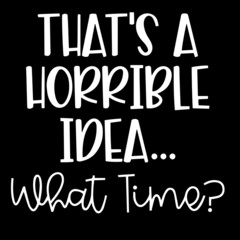 that's a horrible idea what time on black background inspirational quotes,lettering design