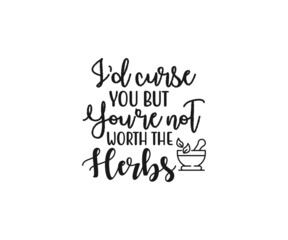 I'd Curse You But You're Not Worth The Herbs, Crystals SVG File, Witch svg,crystal ball svg, Halloween Svg