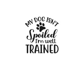 My dog isn't spoiled I'm well trained, Dog mama SVG, Dog Svg, Dog typography design, paw SVG, Dog lover,