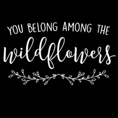 you belong among the wildflowers on black background inspirational quotes,lettering design