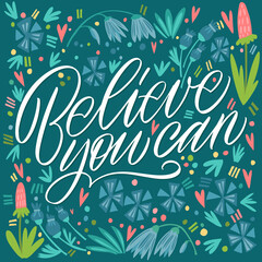 The inscription Believe you can on a green background with flowers and leaves. Text for postcard, invitation, T-shirt print design, banner, motivation poster. Isolated vector. Floral pattern.