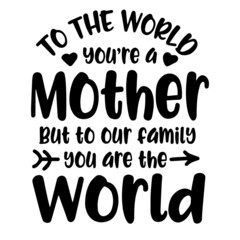 to the world you are a mother but to our family you are the world inspirational quotes, motivational positive quotes, silhouette arts lettering design