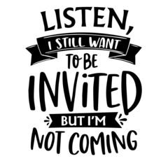 listen i still want to be invited but i'm not coming inspirational quotes, motivational positive quotes, silhouette arts lettering design