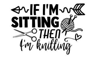 If I'm sitting then I'm knitting -Knitting t shirts design, Hand drawn lettering phrase, Calligraphy t shirt design, Isolated on white background, svg Files for Cutting Cricut and Silhouette, EPS 10