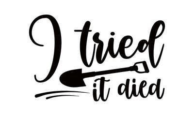 I tried it died- Gardening t shirts design, Hand drawn lettering phrase, Calligraphy t shirt design, Isolated on white background, svg Files for Cutting Cricut and Silhouette, EPS 10