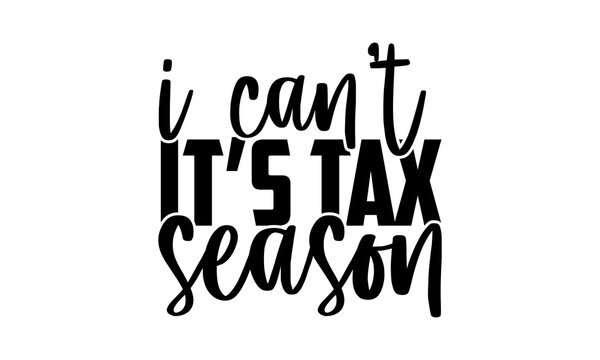 I Can’t It’s Tax Season - Accountant T Shirts Design, Hand Drawn Lettering Phrase, Calligraphy T Shirt Design, Svg Files For Cutting Cricut And Silhouette, Card, Flyer, EPS 10