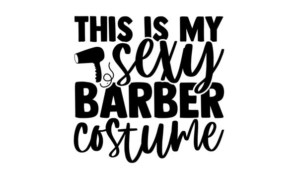 This is my sexy barber costume - Barber t shirts design, Hand drawn lettering phrase, Calligraphy t shirt design, svg Files for Cutting Cricut and Silhouette, card, flyer, EPS 10