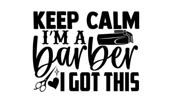 Keep calm I’m a barber I got this - Barber t shirts design, Hand drawn lettering phrase, Calligraphy t shirt design, svg Files for Cutting Cricut and Silhouette, card, flyer, EPS 10
