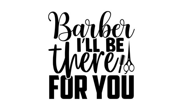 Barber I’ll be there for you - Barber t shirts design, Hand drawn lettering phrase, Calligraphy t shirt design, svg Files for Cutting Cricut and Silhouette, card, flyer, EPS 10