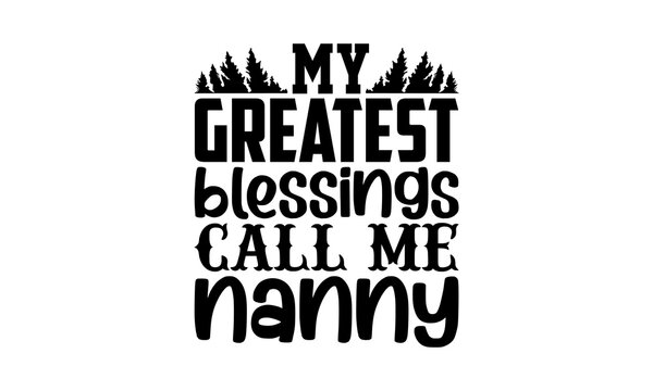 My Greatest Blessings Call Me Nanny - Nanny T Shirts Design, Hand Drawn Lettering Phrase, Calligraphy T Shirt Design, Svg Files For Cutting Cricut And Silhouette, Card, Flyer, EPS 10