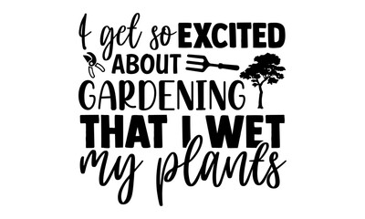 Naklejka premium I get so excited about gardening that I wet my plants- Gardening t shirts design, Hand drawn lettering phrase, Calligraphy t shirt design, Isolated on white background, svg Files for Cutting Cricut