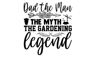 Dad the man the myth the gardening legend- Gardening t shirts design, Hand drawn lettering phrase, Calligraphy t shirt design, Isolated on white background, svg Files for Cutting Cricut and Silhouette
