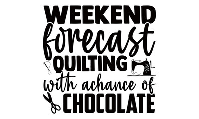 Obraz premium Weekend forecast quilting with achance of chocolate- Sewing t shirts design, Hand drawn lettering phrase, Calligraphy t shirt design, Isolated on white background, svg Files for Cutting Cricut