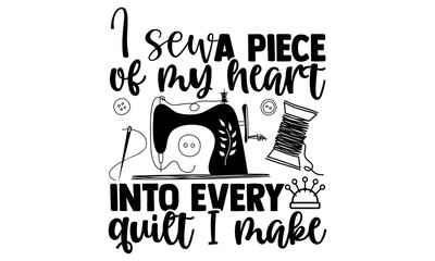I sew a piece of my heart into every quilt I make- Sewing t shirts design, Hand drawn lettering phrase, Calligraphy t shirt design, Isolated on white background, svg Files for Cutting Cricut