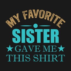 My Favorite sister gave me this shirt, Sister t-shirt stock illustration Best for T-shirt Mug Pillow Bag Clothes printing and Printable decoration and much more.