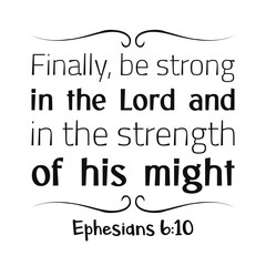 Finally, be strong in the Lord and in the strength of his might. Bible verse quote
