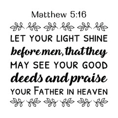 let your light shine before men, that they may see your good deeds and praise your Father in heaven. Bible verse quote
