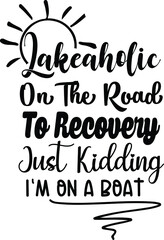 Lakeaholic On The Road To Recovery, Just Kidding I'm On A Boat, Lake Vector Quotes 
