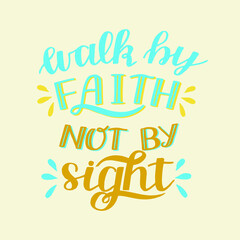 Hand lettering Walk by faith, not by sight. Modern background. T-shirt print. Motivational quote. Modern calligraphy. Christian poster