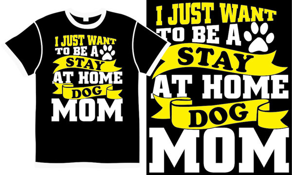 i just want to be a stay at home dog mom, happy clothing, dog lover, dog mom, mom day, puppy lover, dog isolated t shirt design concept