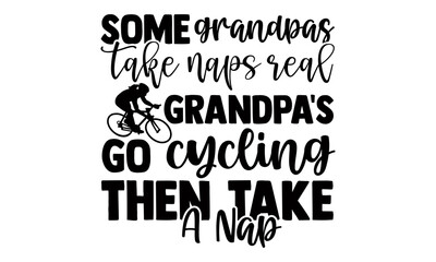 Some grandpas take naps real grandpa's go cycling then take a nap- Cycling t shirts design, Hand drawn lettering phrase, Calligraphy t shirt design, Isolated on white background, svg Files
