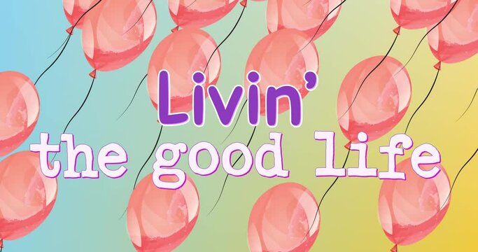 Animation of the words livin the good life with floating pink balloons on blue and yellow