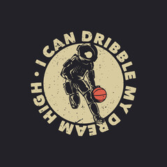 t shirt design i can dribble my dream high with astronaut playing basketball vintage illustration