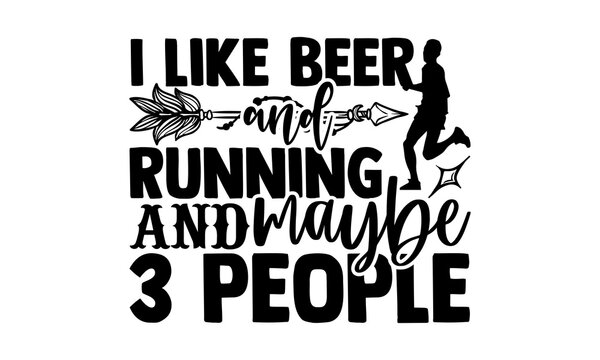 I Like Beer And Running And Maybe 3 People - Running t shirts design, Hand drawn lettering phrase isolated on white background, Calligraphy graphic design typography element, Hand written vector sign,