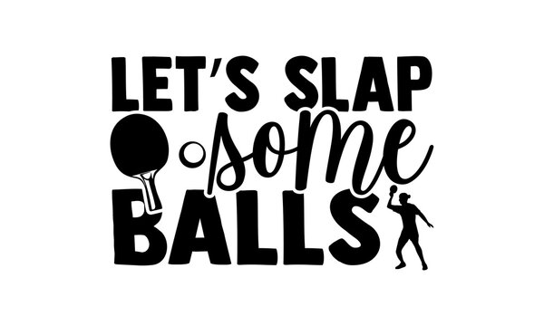 Let’s Slap Some Balls - Table Tennis T Shirts Design, Hand Drawn Lettering Phrase Isolated On White Background, Calligraphy Graphic Design Typography Element, Hand Written Vector Sign, Svg