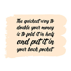 The quickest way to double your money is to fold it in half and put it in your back pocket. Vector Quote 