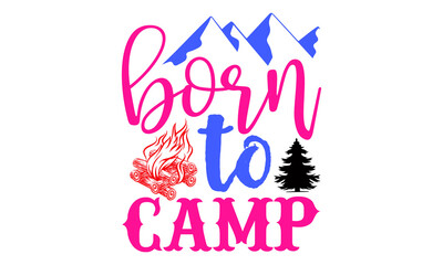 Born to camp- Camping t shirts design, Hand drawn lettering phrase, Calligraphy t shirt design, Isolated on white background, svg Files for Cutting Cricut and Silhouette, EPS 10