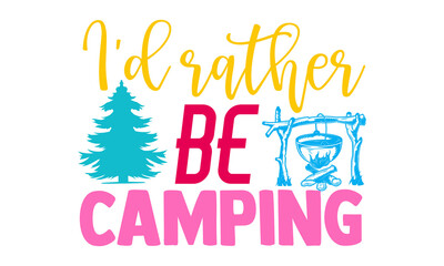 I'd rather be camping- Camping t shirts design, Hand drawn lettering phrase, Calligraphy t shirt design, Isolated on white background, svg Files for Cutting Cricut and Silhouette, EPS 10