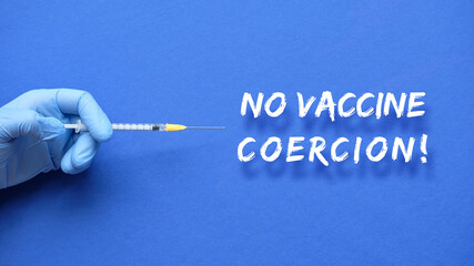 Refusal of mandatory, obligatory vaccination. Text No Vaccine Coercion. Medic or nurse hand in blue glove with Covid-19 vaccine in syringe. Person refuse compulsory vaccination from measles, Covid-19.