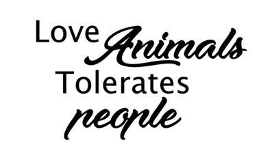 Love animals tolerates people, Funny Lovely Quote, Animals Day, Dog Lover Pet Lover Quote
