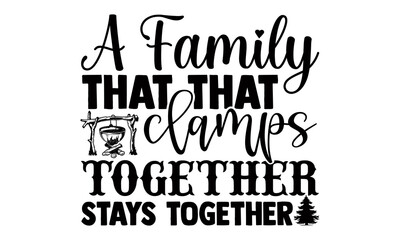 A family that that clamps together stays together- Camping t shirts design, Hand drawn lettering phrase, Calligraphy t shirt design, Isolated on white background, svg Files for Cutting Cricut