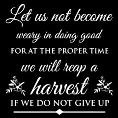 ley us not become weary in doing good for at the proper time we will reap a harvest if we do not give up on black background inspirational quotes,lettering design