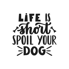 Life is short, spoil your dog. Hand written lettering quote. Phrases about pets. Dog lover quotes. Calligraphic written for poster, stickets, banners and t-shirts.