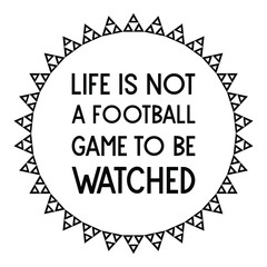  Life is not a football game to be watched. Vector Quote
