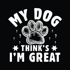 Dog t-shirt design. Paw design for dog lovers. Saying - My dog thinks I'm great.