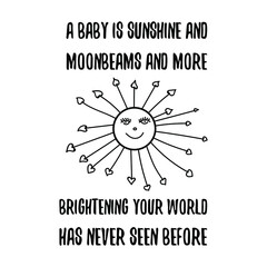 A baby is sunshine and moonbeams and more brightening your world has never seen before. Vector Quote
