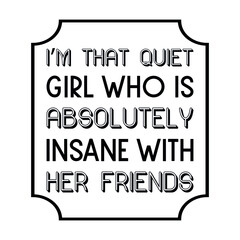 I’m that quiet girl who is absolutely insane with her friends. Vector Quote
