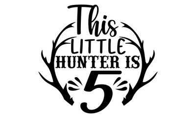 This little hunter is 5- Hunting t shirts design, Hand drawn lettering phrase, Calligraphy t shirt design, Isolated on white background, svg Files for Cutting Cricut and Silhouette, EPS 10