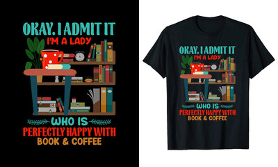 OKAY. I ADMIT IT I’M A LADY WHO IS PERFECTLY HAPPY WITH BOOKS & COFFEE T-SHIRT DESIGN