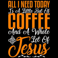 All I Need Today Is A Little But Of Coffee And A Whole Let Of Jesus