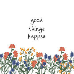 Cute happy greeting card with text good thigs happen and flowers isolated on the white background. Design concept for postcard or poster. Vector illustration.