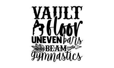 Vault Floor Uneven Bars Beam Gymnastics - Gymnastics t shirts design, Hand drawn lettering phrase isolated on white background, Calligraphy graphic design typography element, Hand written vector sign,